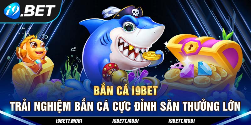 Bắn Cá I9BET - Trải Nghiệm Bắn Cá Cực Đỉnh Săn Thưởng Lớn