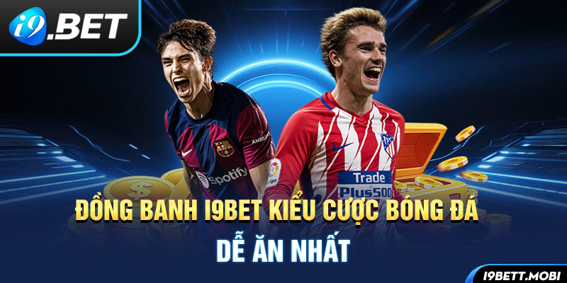 Khám Phá Kèo Đồng Banh i9BET - Kiểu Cược Bóng Đá Dễ Ăn Nhất