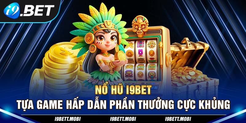 Nổ hũ i9BET - Tựa Game Hấp Dẫn Phần Thưởng Cực Khủng