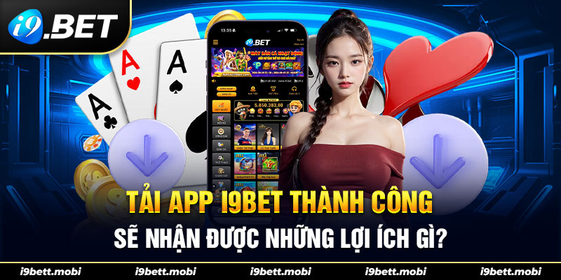 Tải app i9BET thành công sẽ nhận được những lợi ích gì?