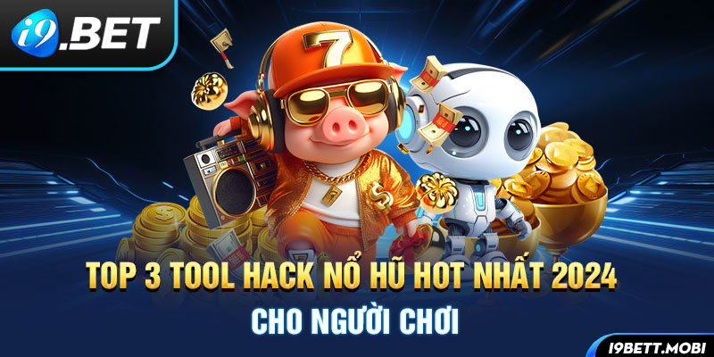 Top 3 tool hack nổ hũ hot nhất 2024 cho người chơi