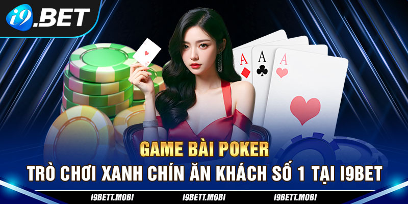 Game Bài Poker - Trò Chơi Xanh Chín Ăn Khách Số 1 Tại i9BET