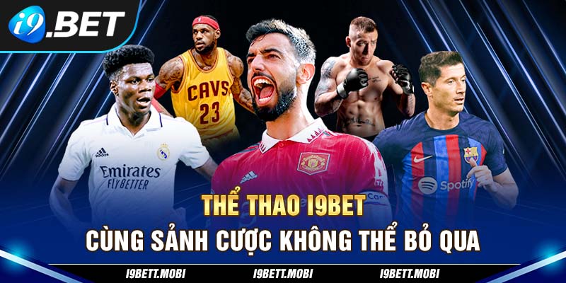 Thể thao i9BET cùng sảnh cược không thể bỏ qua 