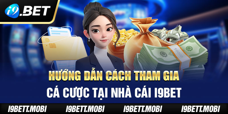 Hướng dẫn cách tham gia cá cược tại nhà cái i9BET